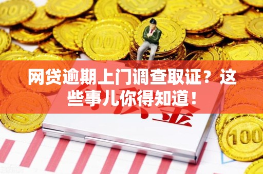 大余网贷逾期上门调查取证？这些事儿你得知道！