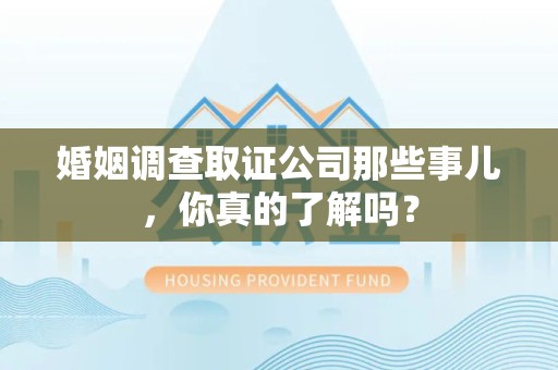 大余婚姻调查取证公司那些事儿，你真的了解吗？