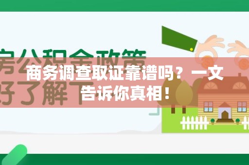 大余商务调查取证靠谱吗？一文告诉你真相！